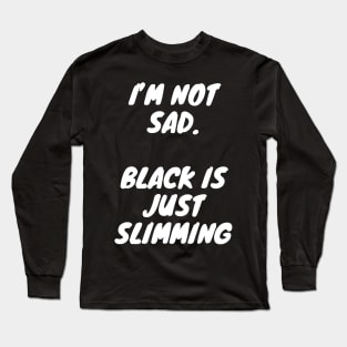 I'm not sad, black is just slimming Long Sleeve T-Shirt